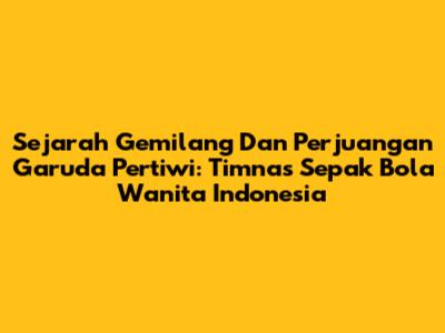**Sejarah Gemilang Dan Perjuangan Garuda Pertiwi: Timnas Sepak Bola Wanita Indonesia**