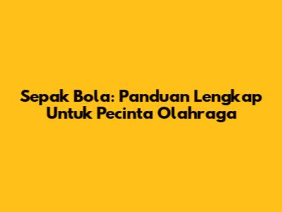 **Sepak Bola: Panduan Lengkap Untuk Pecinta Olahraga**
