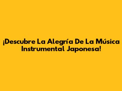 ¡Descubre La Alegría De La Música Instrumental Japonesa!