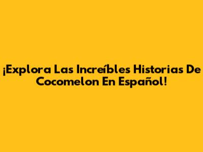 ¡Explora Las Increíbles Historias De Cocomelon En Español!