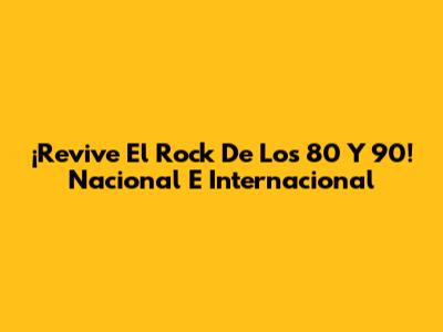 ¡Revive El Rock De Los 80 Y 90! Nacional E Internacional