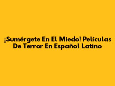 ¡Sumérgete En El Miedo! Películas De Terror En Español Latino