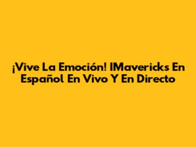 ¡Vive La Emoción! IMavericks En Español En Vivo Y En Directo