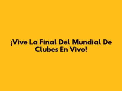 ¡Vive La Final Del Mundial De Clubes En Vivo!