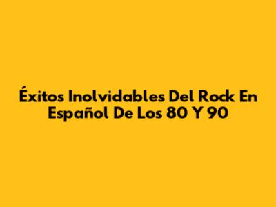 Éxitos Inolvidables Del Rock En Español De Los 80 Y 90