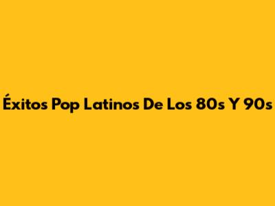 Éxitos Pop Latinos De Los 80s Y 90s