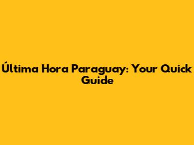 Última Hora Paraguay: Your Quick Guide