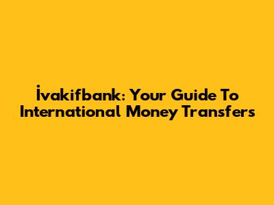 İvakifbank: Your Guide To International Money Transfers