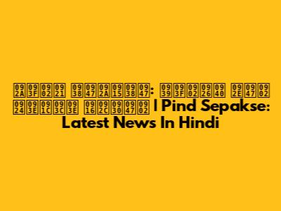 पिंड सेपकसे: हिंदी में ताज़ा खबरें | Pind Sepakse: Latest News In Hindi