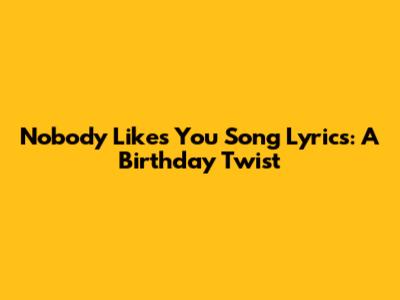  'Nobody Likes You' Song Lyrics: A Birthday Twist