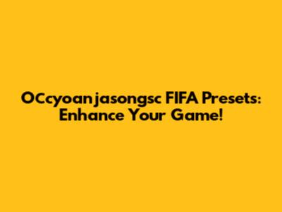  Осcyoanjasongsc FIFA Presets: Enhance Your Game!