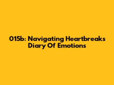 015b: Navigating Heartbreak's Diary Of Emotions