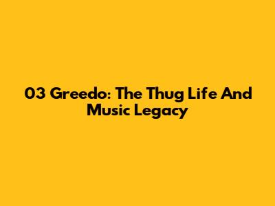 03 Greedo: The Thug Life And Music Legacy
