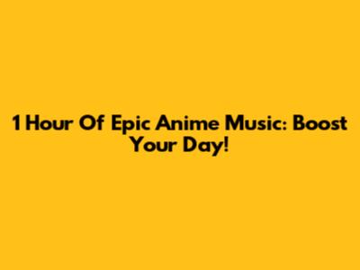 1 Hour Of Epic Anime Music: Boost Your Day!