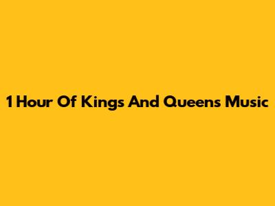 1 Hour Of Kings And Queens Music
