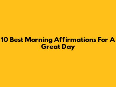 10 Best Morning Affirmations For A Great Day