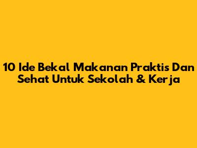 10 Ide Bekal Makanan Praktis Dan Sehat Untuk Sekolah & Kerja