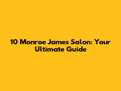 10 Monroe James Salon: Your Ultimate Guide