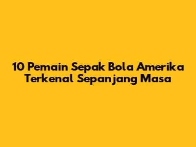 10 Pemain Sepak Bola Amerika Terkenal Sepanjang Masa