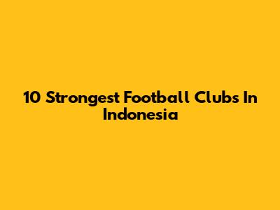 10 Strongest Football Clubs In Indonesia