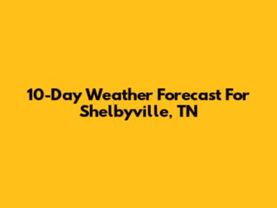 10-Day Weather Forecast For Shelbyville, TN