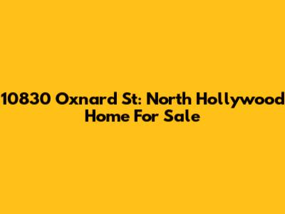 10830 Oxnard St: North Hollywood Home For Sale