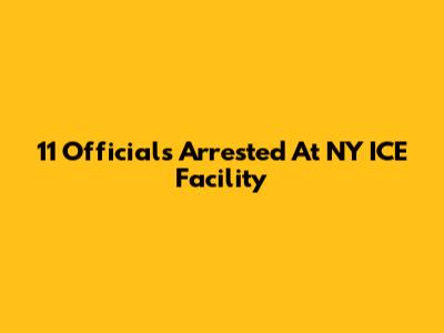 11 Officials Arrested At NY ICE Facility