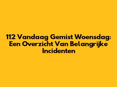 112 Vandaag Gemist Woensdag: Een Overzicht Van Belangrijke Incidenten