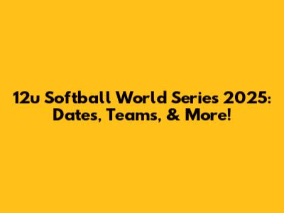 12u Softball World Series 2025: Dates, Teams, & More!