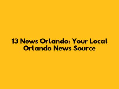 13 News Orlando: Your Local Orlando News Source