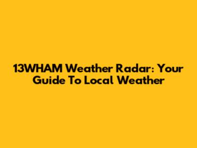 13WHAM Weather Radar: Your Guide To Local Weather