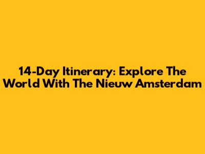 14-Day Itinerary: Explore The World With The Nieuw Amsterdam