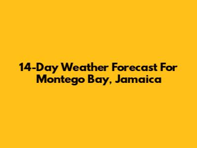 14-Day Weather Forecast For Montego Bay, Jamaica