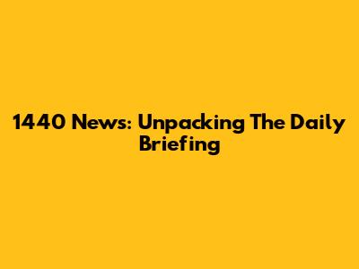 1440 News: Unpacking The Daily Briefing