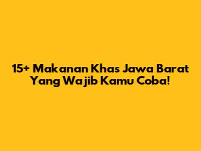 15+ Makanan Khas Jawa Barat Yang Wajib Kamu Coba!