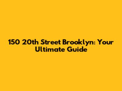 150 20th Street Brooklyn: Your Ultimate Guide