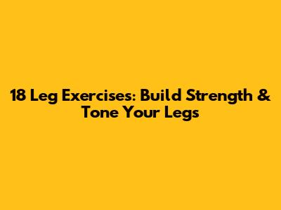 18 Leg Exercises: Build Strength & Tone Your Legs