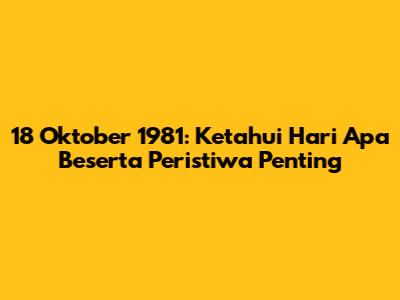18 Oktober 1981: Ketahui Hari Apa Beserta Peristiwa Penting