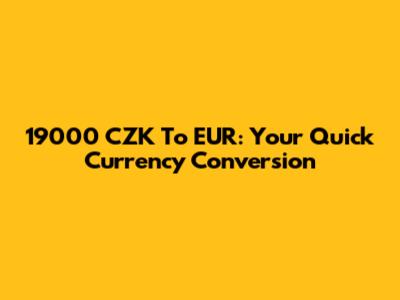 19000 CZK To EUR: Your Quick Currency Conversion