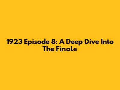 1923 Episode 8: A Deep Dive Into The Finale