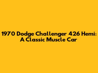 1970 Dodge Challenger 426 Hemi: A Classic Muscle Car