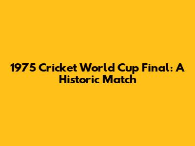 1975 Cricket World Cup Final: A Historic Match