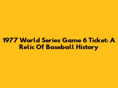 1977 World Series Game 6 Ticket: A Relic Of Baseball History