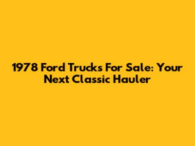 1978 Ford Trucks For Sale: Your Next Classic Hauler