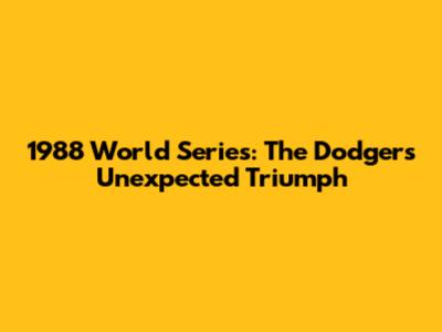 1988 World Series: The Dodgers' Unexpected Triumph