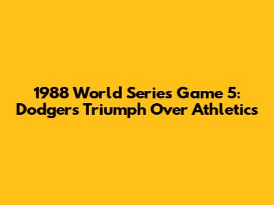 1988 World Series Game 5: Dodgers Triumph Over Athletics