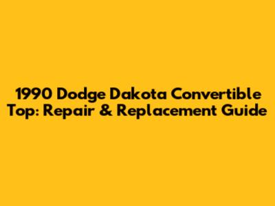 1990 Dodge Dakota Convertible Top: Repair & Replacement Guide