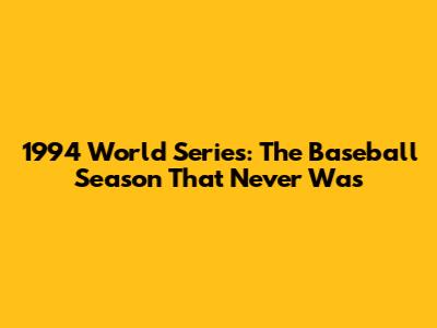 1994 World Series: The Baseball Season That Never Was