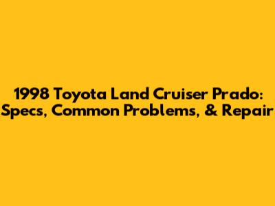 1998 Toyota Land Cruiser Prado: Specs, Common Problems, & Repair