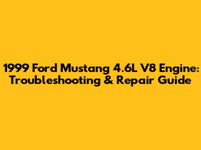 1999 Ford Mustang 4.6L V8 Engine: Troubleshooting & Repair Guide